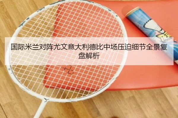 国际米兰对阵尤文意大利德比中场压迫细节全景复盘解析