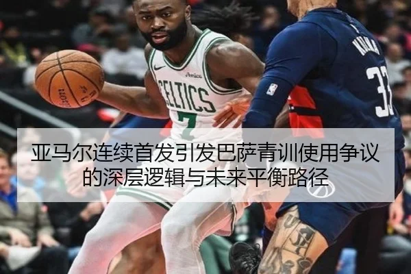 亚马尔连续首发引发巴萨青训使用争议的深层逻辑与未来平衡路径