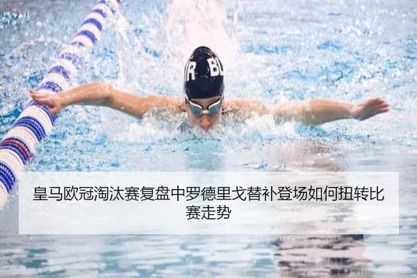皇马欧冠淘汰赛复盘中罗德里戈替补登场如何扭转比赛走势