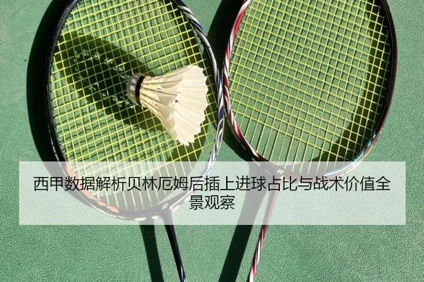 西甲数据解析贝林厄姆后插上进球占比与战术价值全景观察