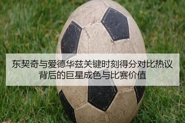 东契奇与爱德华兹关键时刻得分对比热议背后的巨星成色与比赛价值